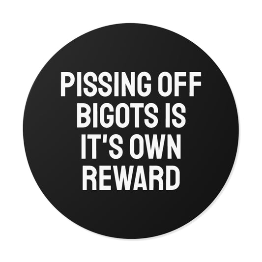 Pissing Off Bigots Is It's Own Reward - Round Vinyl Stickers