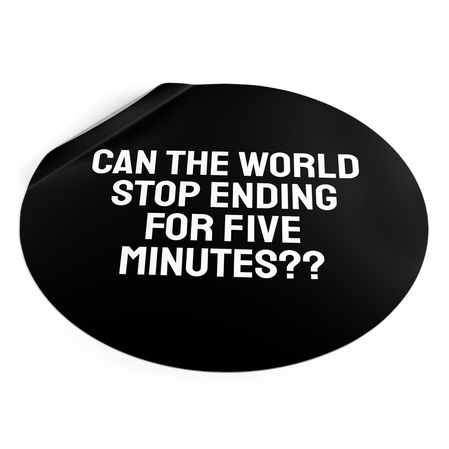 Can The World Stop Ending For Five Minutes? - Round Vinyl Stickers