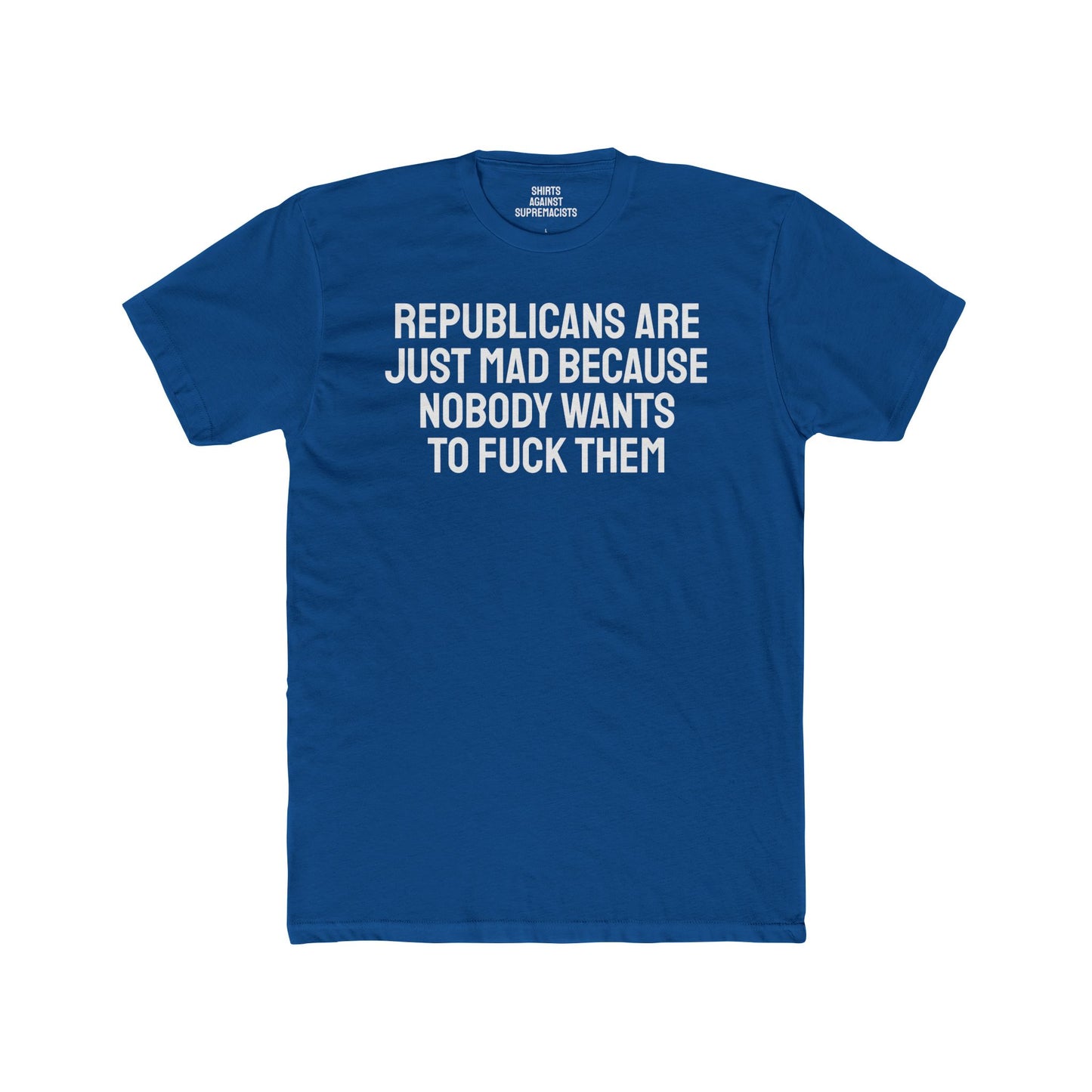 Republicans Are Just Mad Because Nobody Wants To Fuck Them - Unisex Cotton Crew Tee