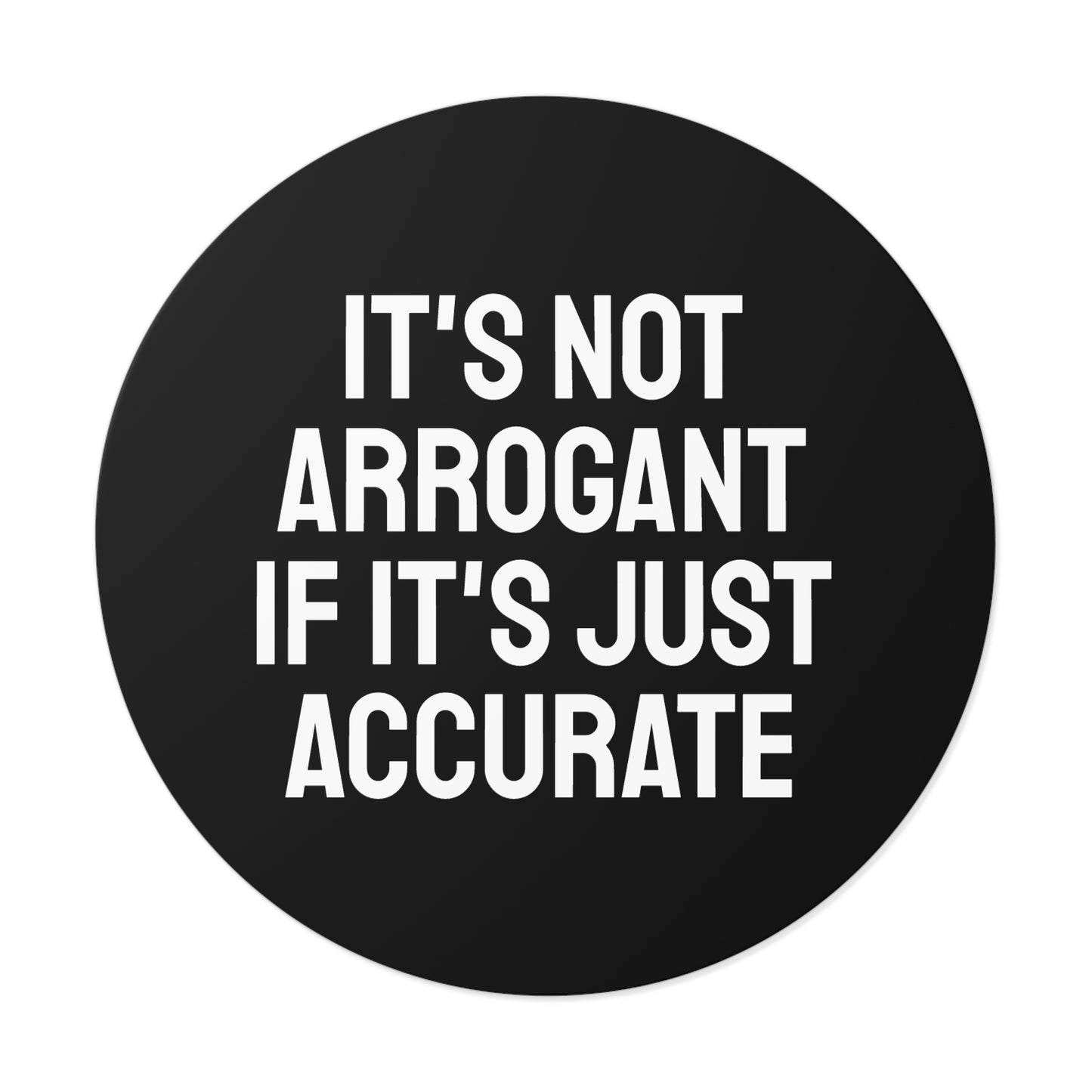It's Not Arrogant If It's Just Accurate - Round Vinyl Stickers