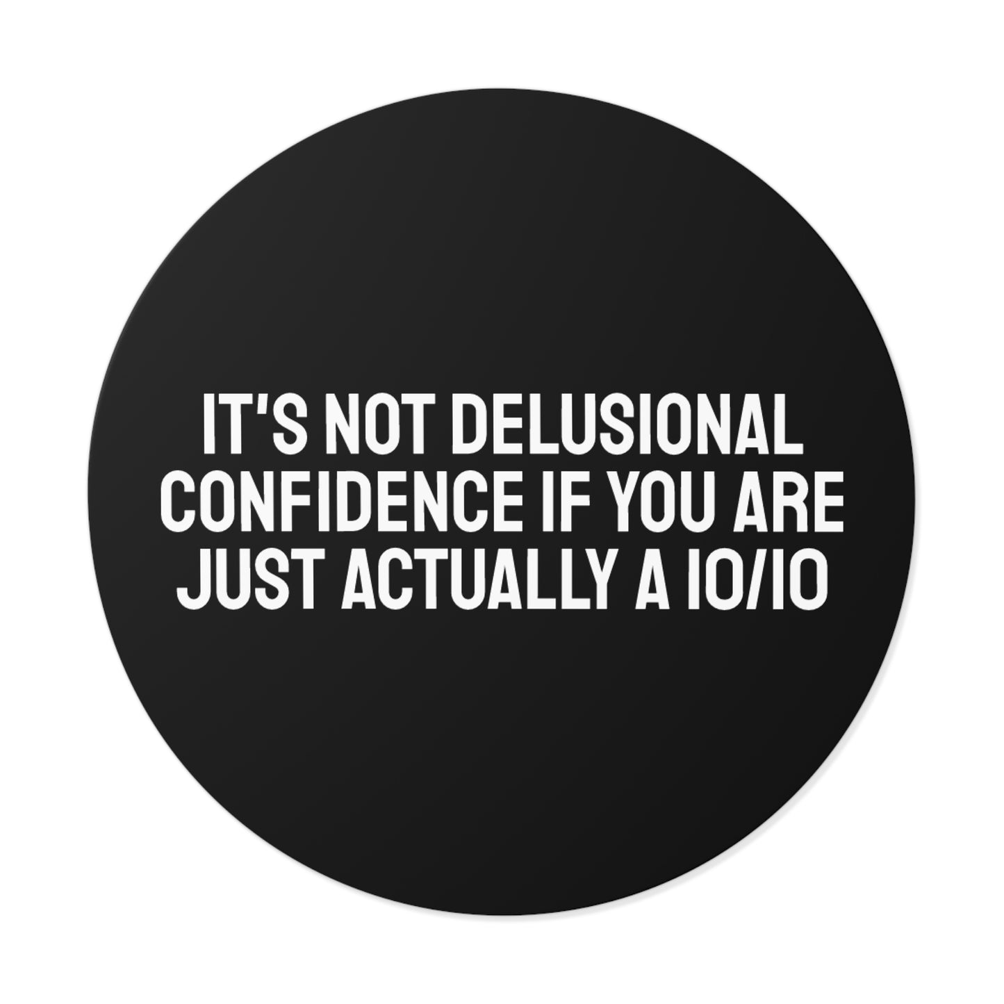 It's Not Delusional Confidence If You Are Just Actually A 10/10 Round Vinyl Stickers