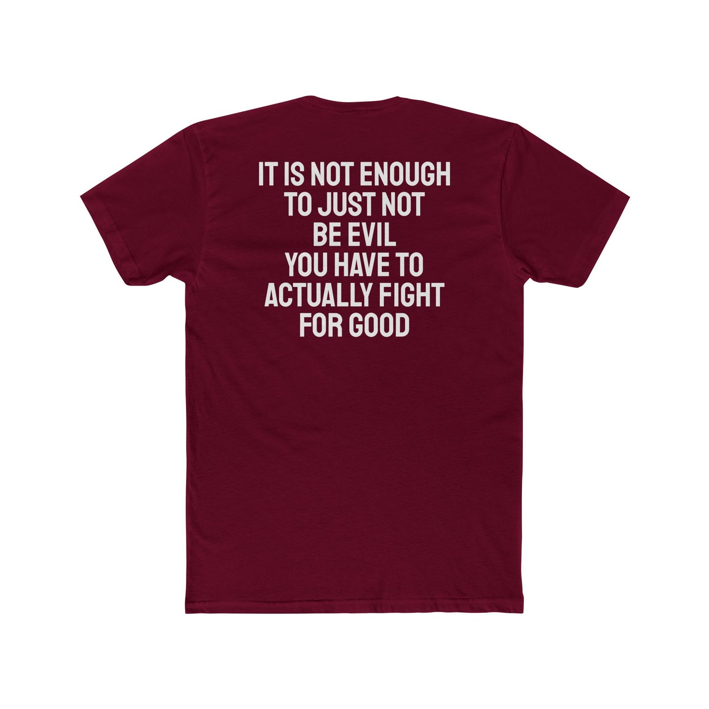 It Is Not Enough To Just Not Be Evil You Have To Actually Fight For Good - Unisex Cotton Crew Tee