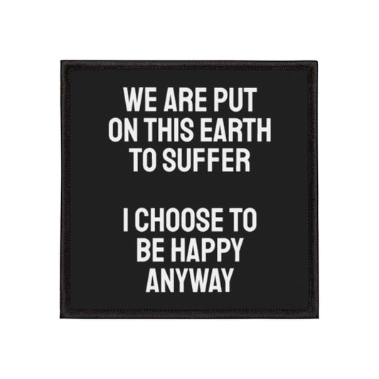 We Are Put On This Earth To Suffer I Choose To Be Happy Anyway - Iron-On Patch