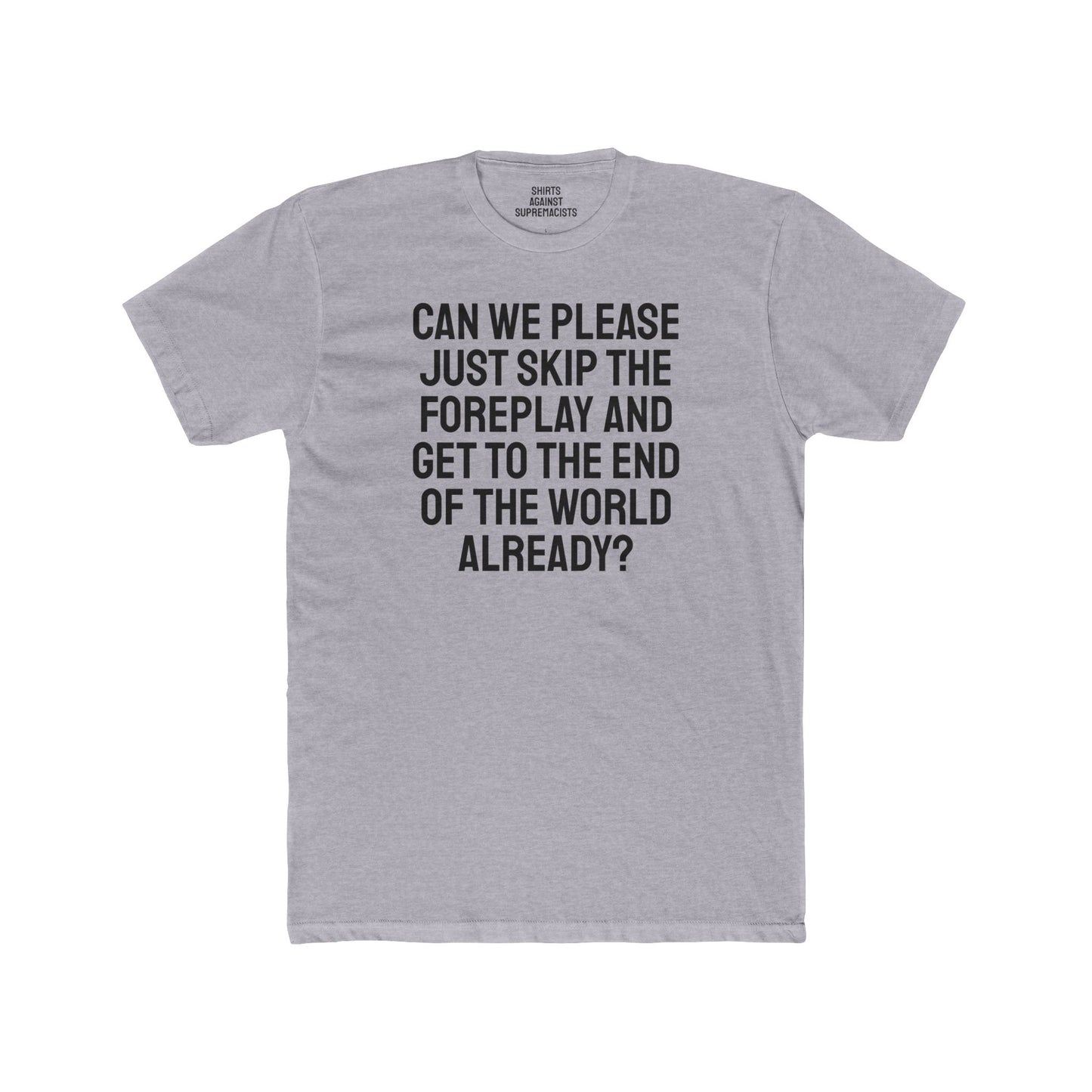 Can We Please Just Skip The Foreplay And Get To The End Of The World Already? - Unisex Cotton Crew Tee