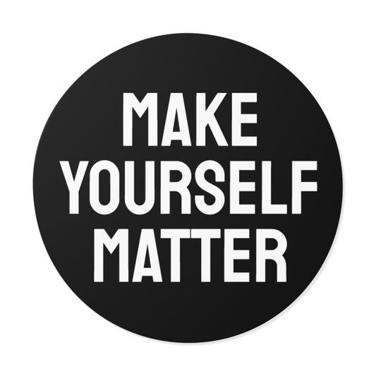 Make Yourself Matter - Round Vinyl Stickers