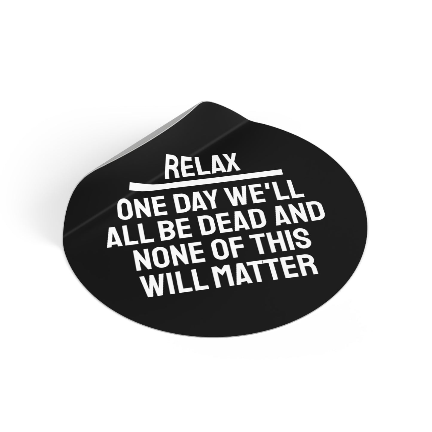 Relax One Day We'll All Be Dead And None Of This Will Matter - Round Vinyl Stickers