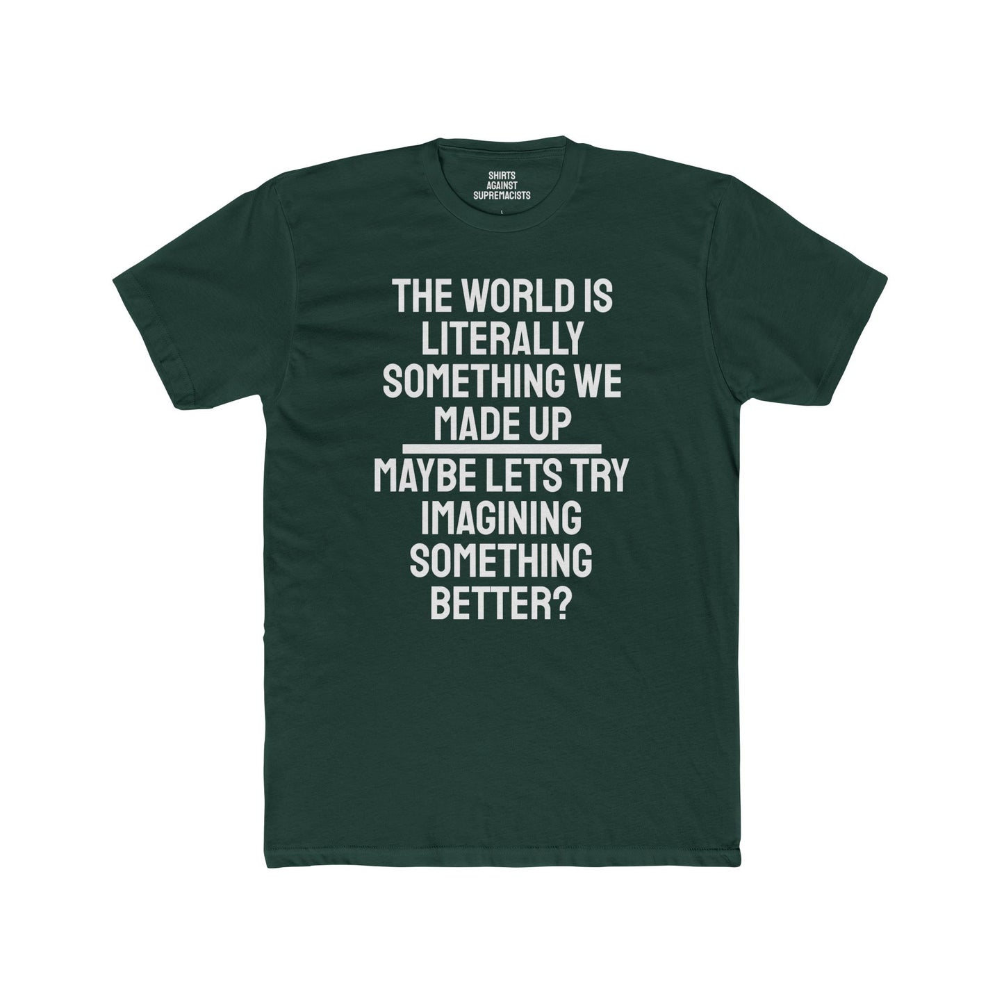 The World Is Literally Something We Made Up Maybe Lets Try Imagining Something Better? - Unisex Cotton Crew Tee