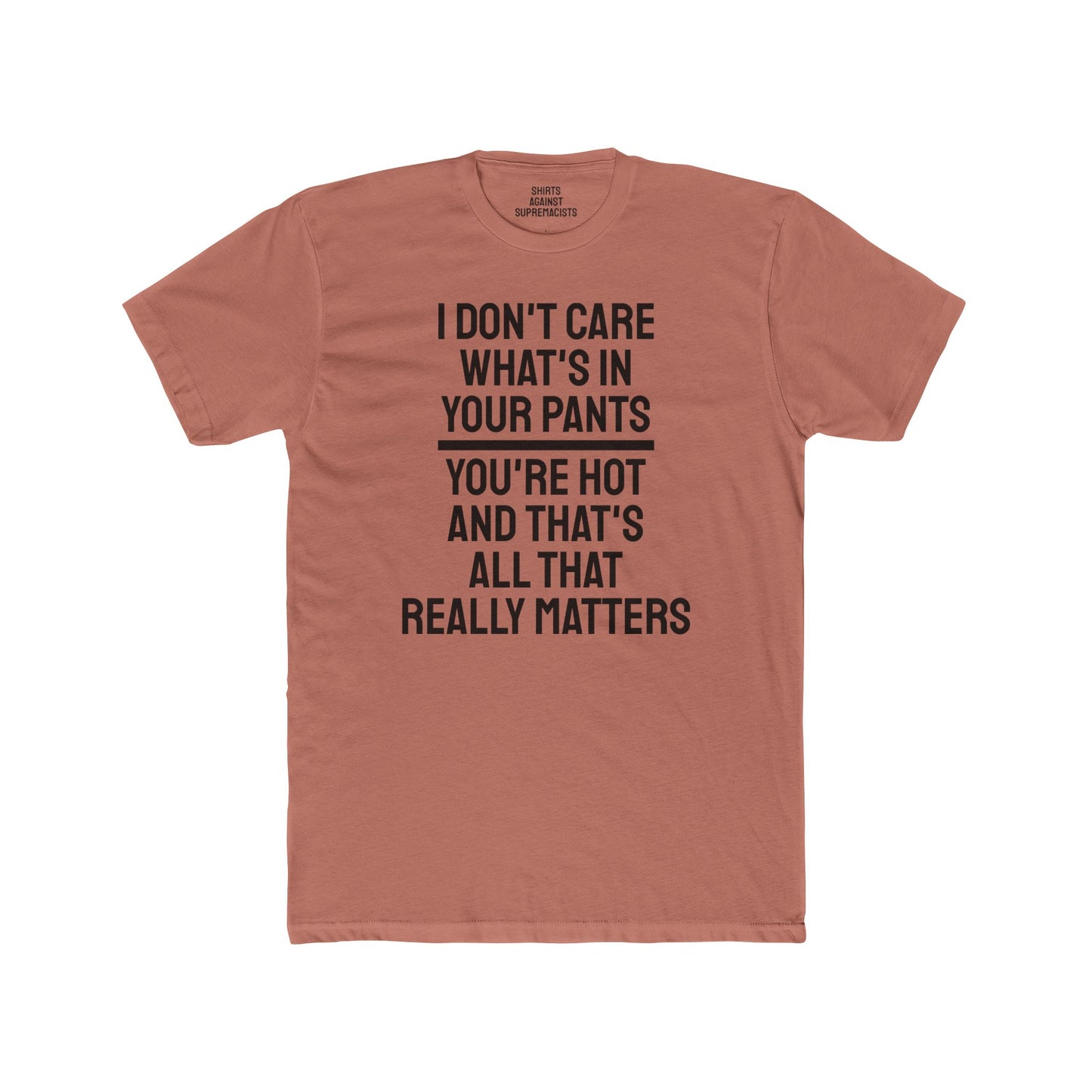 I Don't Care What's In Your Pants You're Hot And That's All That Really Matters - Unisex Cotton Crew Tee