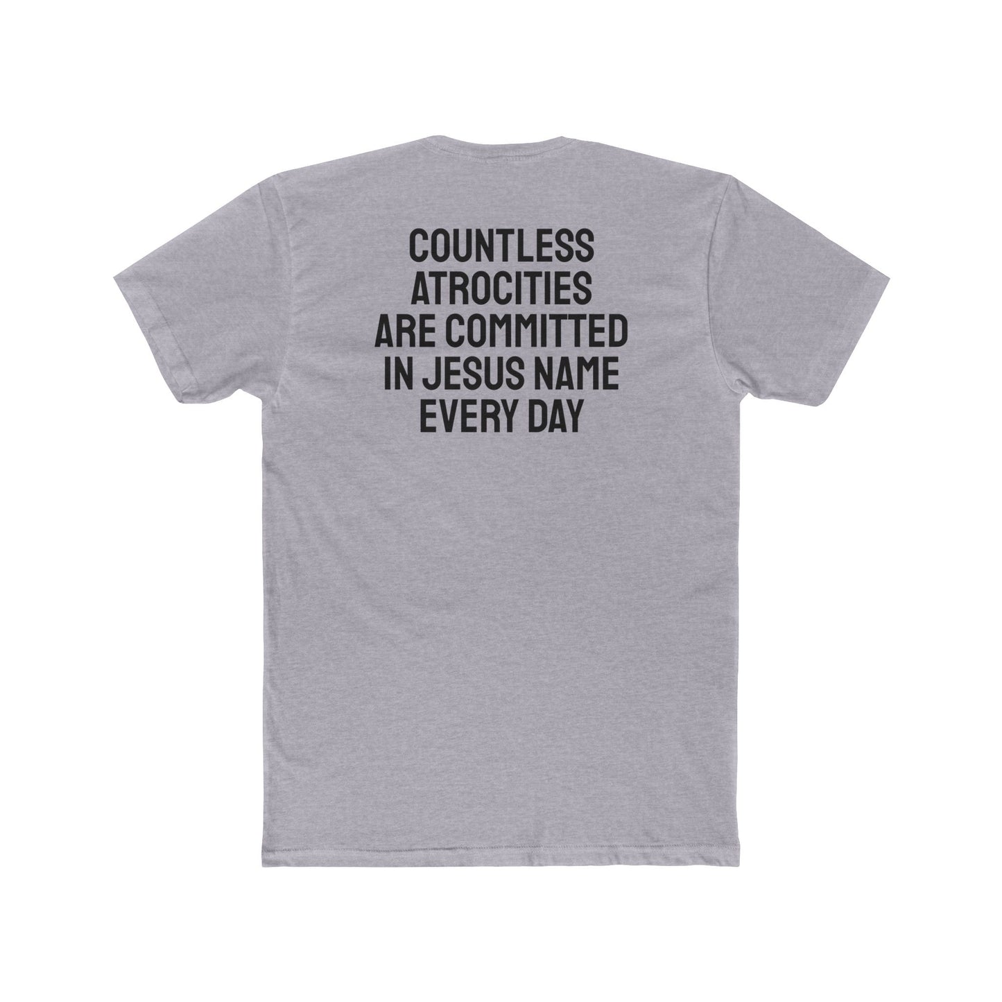 Countless Atrocities Are Committed In Jesus Name Every Day - Unisex Cotton Crew Tee