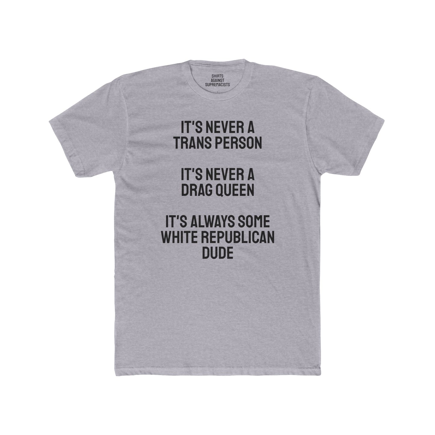 It's Never A Trans Person It's Never A Drag Queen It's Always Some White Republican Dude - Unisex Cotton Crew Tee