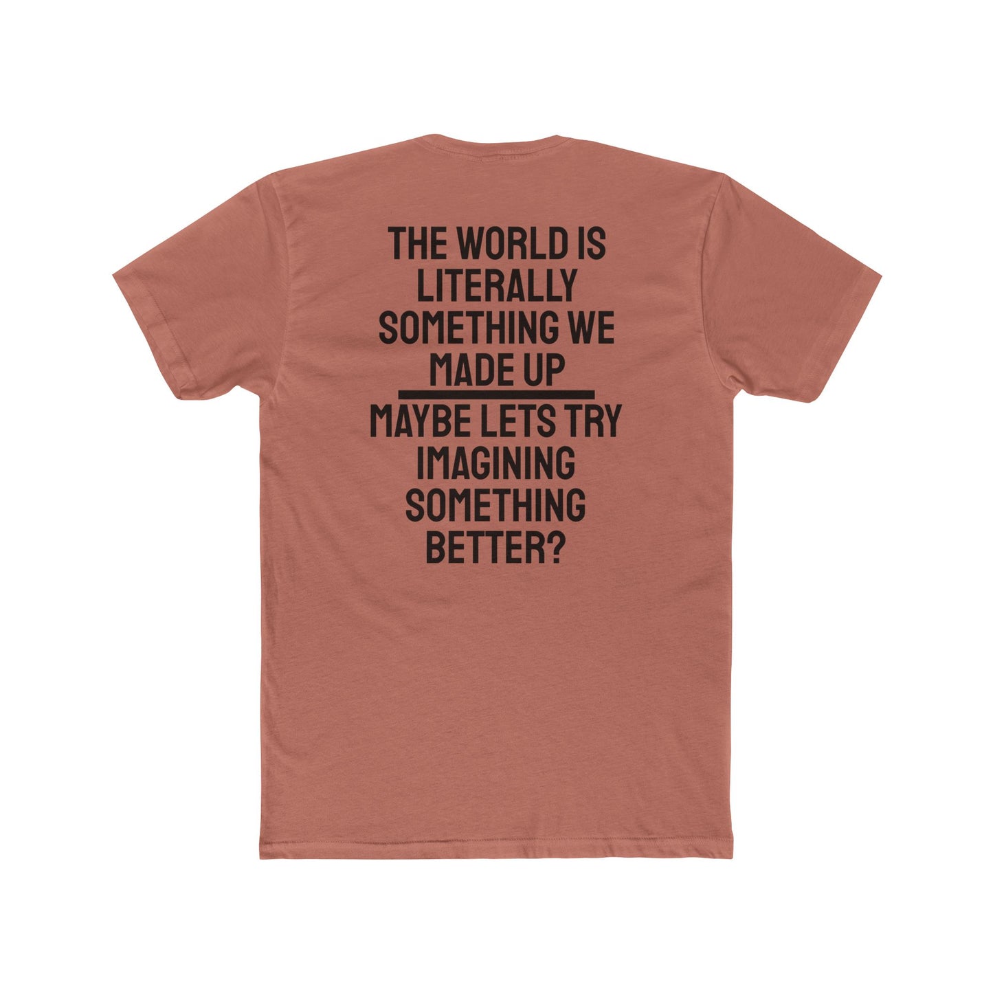 The World Is Literally Something We Made Up Maybe Lets Try Imagining Something Better? - Unisex Cotton Crew Tee