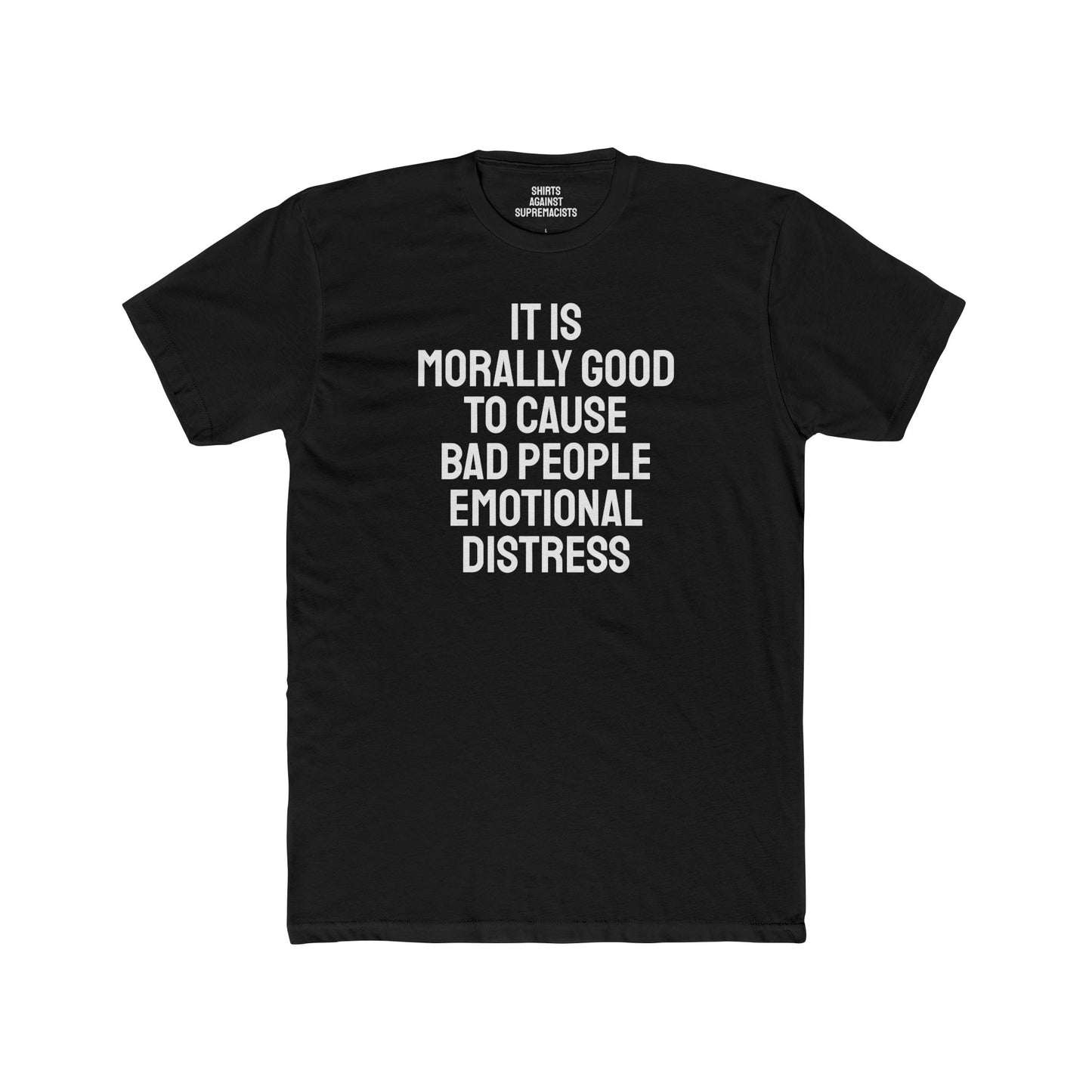 It Is Morally Good To Cause Bad People Emotional Distress - Unisex Cotton Crew Tee