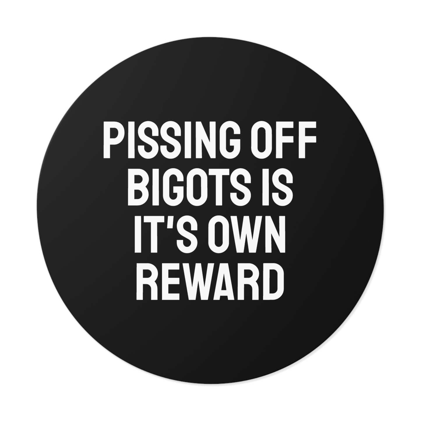 Pissing Off Bigots Is It's Own Reward - Round Vinyl Stickers