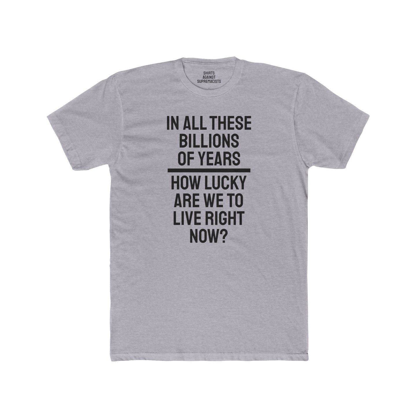 In All These Billions Of Years How Lucky Are We To Live Right Now? - Unisex Cotton Crew Tee