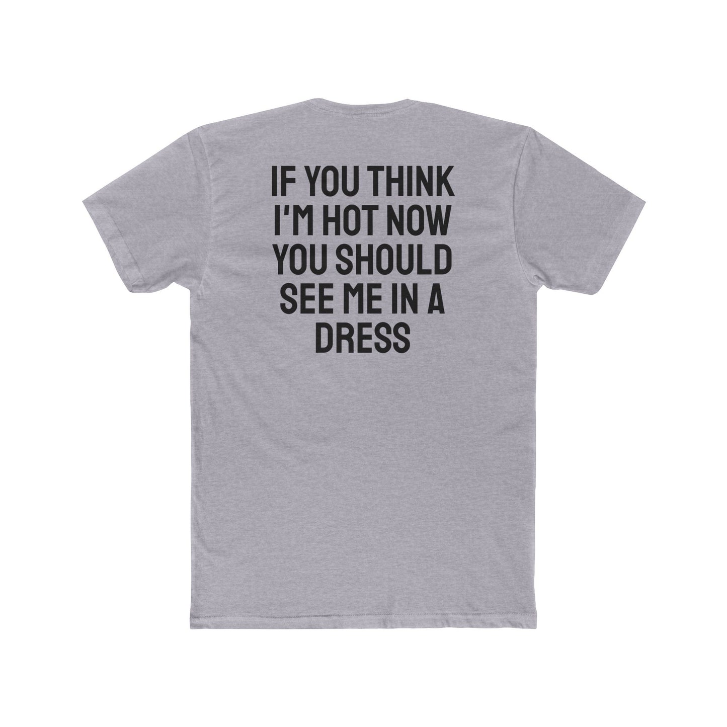 If You Think I'm Hot Now You Should See Me In A Dress - Unisex Cotton Crew Tee