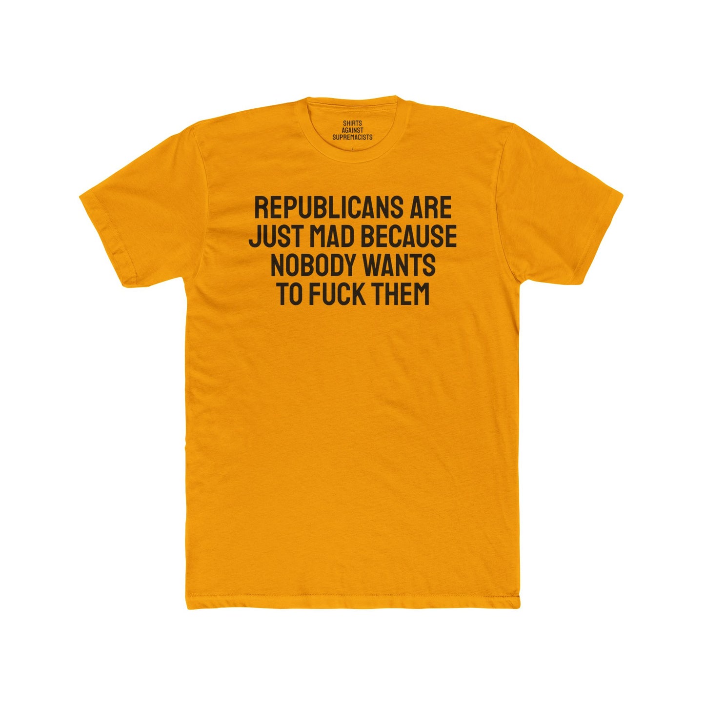 Republicans Are Just Mad Because Nobody Wants To Fuck Them - Unisex Cotton Crew Tee