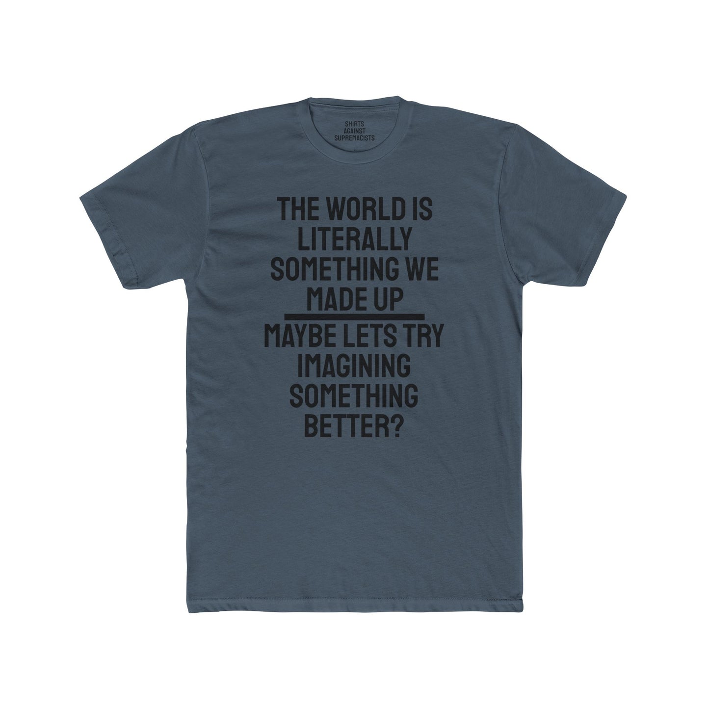 The World Is Literally Something We Made Up Maybe Lets Try Imagining Something Better? - Unisex Cotton Crew Tee