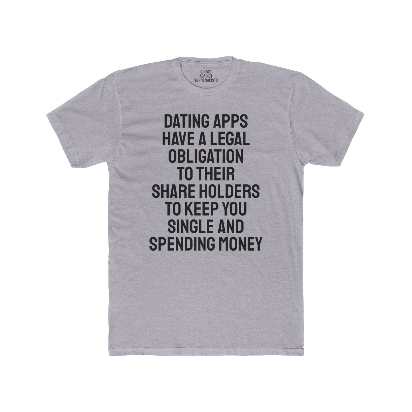 Dating Apps Have A Legal Obligation To Their Share Holders To Keep You Single And Spending Money - Unisex Cotton Crew Tee