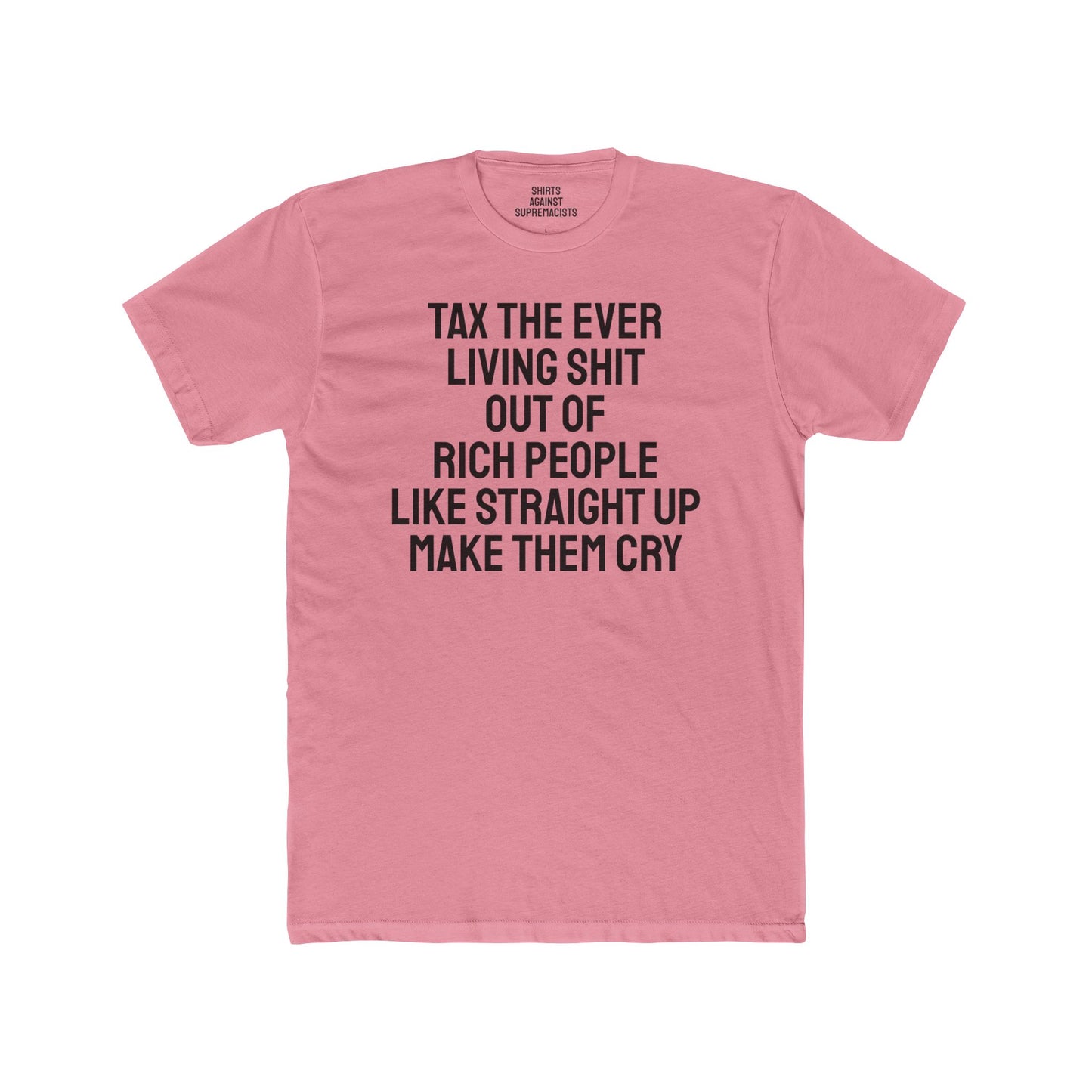 Tax The Ever Living Shit Out Of Rich People Like Straight Up Make Them Cry - Unisex Cotton Crew Tee