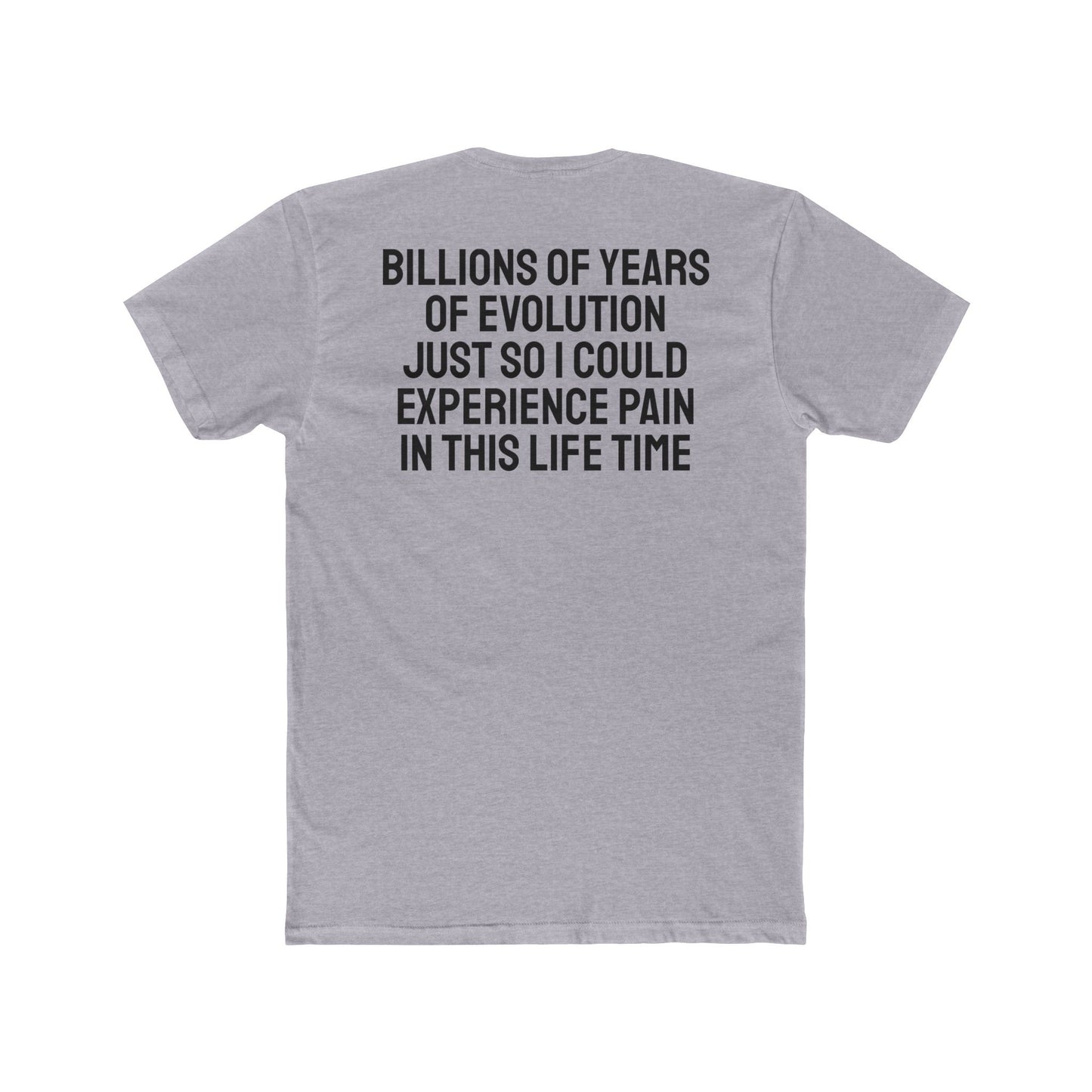 Billions Of Years Of Evolution Just So I Could Experience Pain In This Lifetime - Unisex Cotton Crew Tee