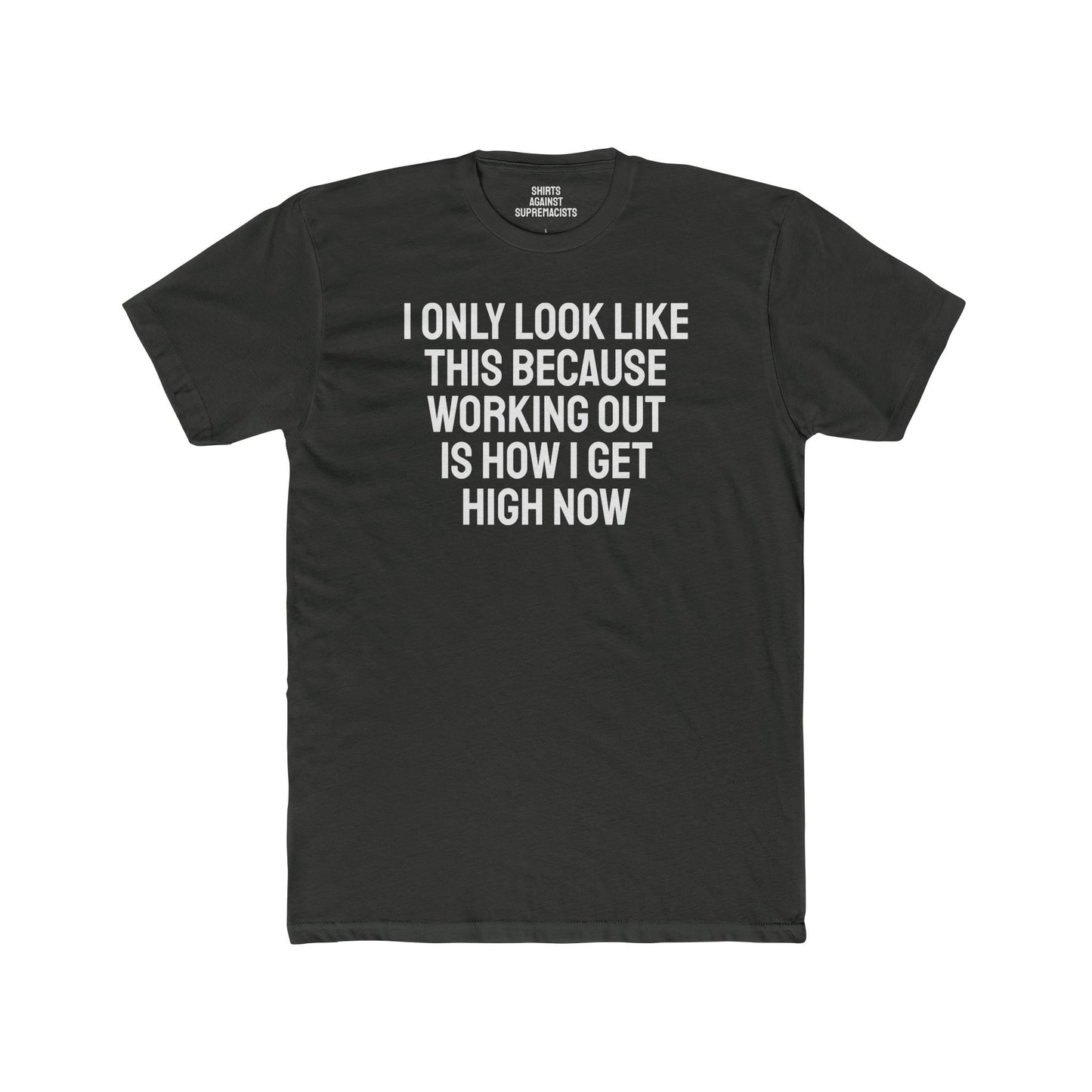 I Only Look Like This Because Working Out Is How I Get High Now - Unisex Cotton Crew Tee