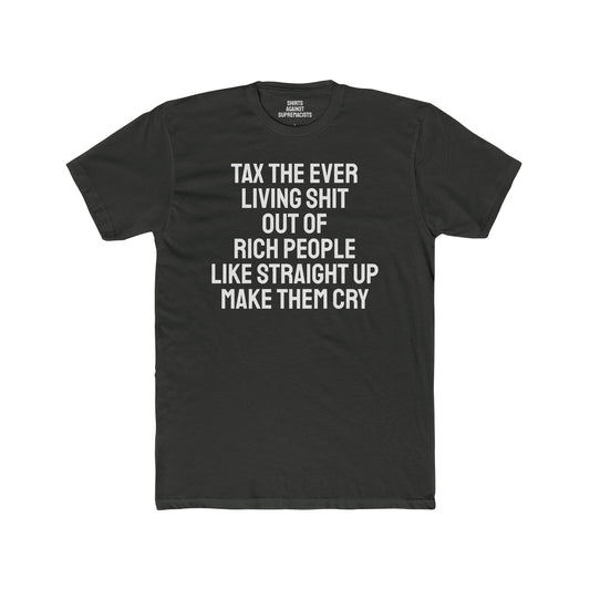 Tax The Ever Living Shit Out Of Rich People Like Straight Up Make Them Cry - Unisex Cotton Crew Tee