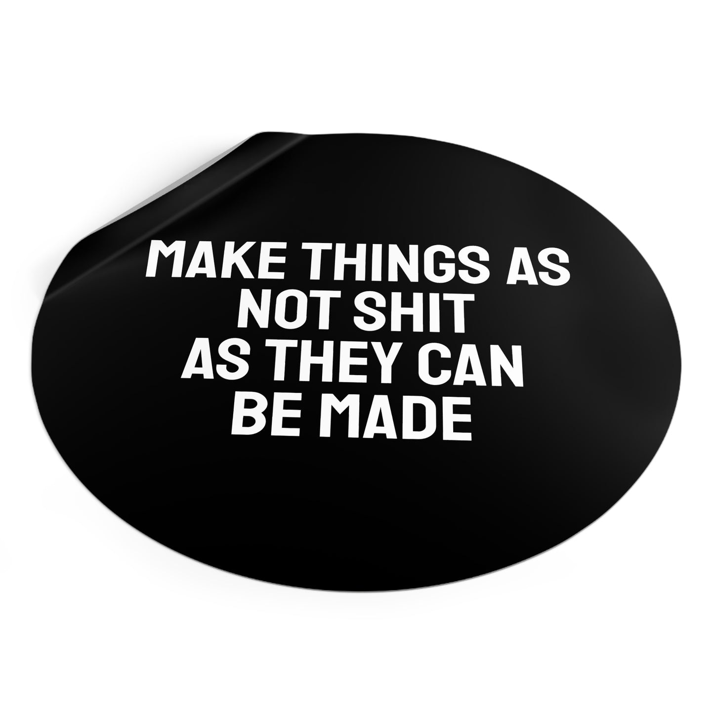 Make Things As Not Shit As They Can Be Made - Round Vinyl Stickers