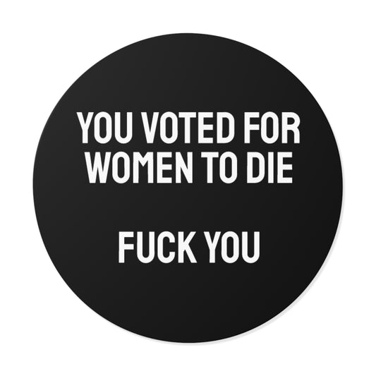 You Voted For Women To Die Fuck You - Round Vinyl Stickers