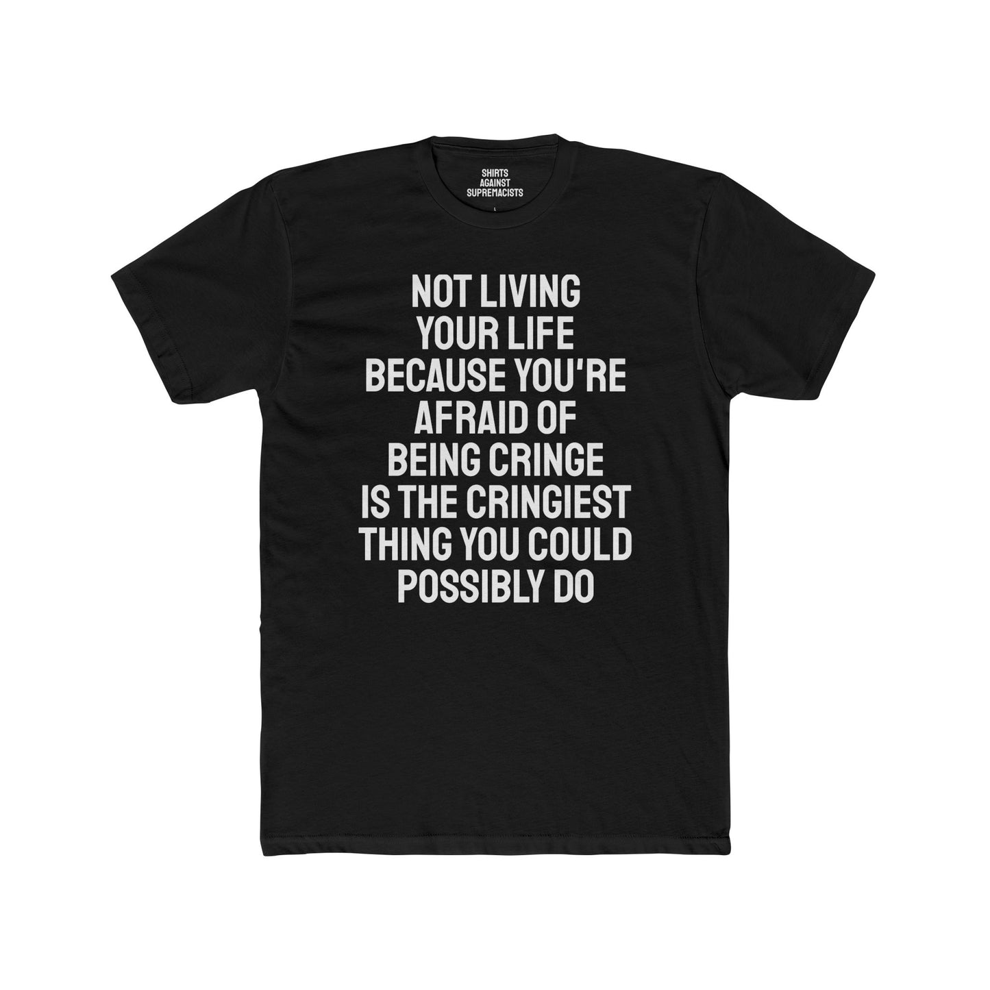 Not Living Your Life Because You're Afraid Of Being Cringe Is The Cringiest Thing You Could Possibly Do - Unisex Cotton Crew Tee