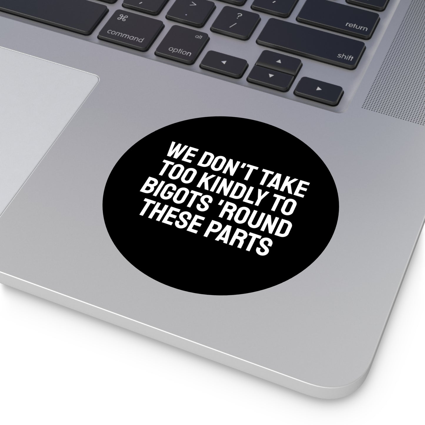 We Don't Take Too Kindly To Bigots 'Round These Parts - Round Vinyl Stickers