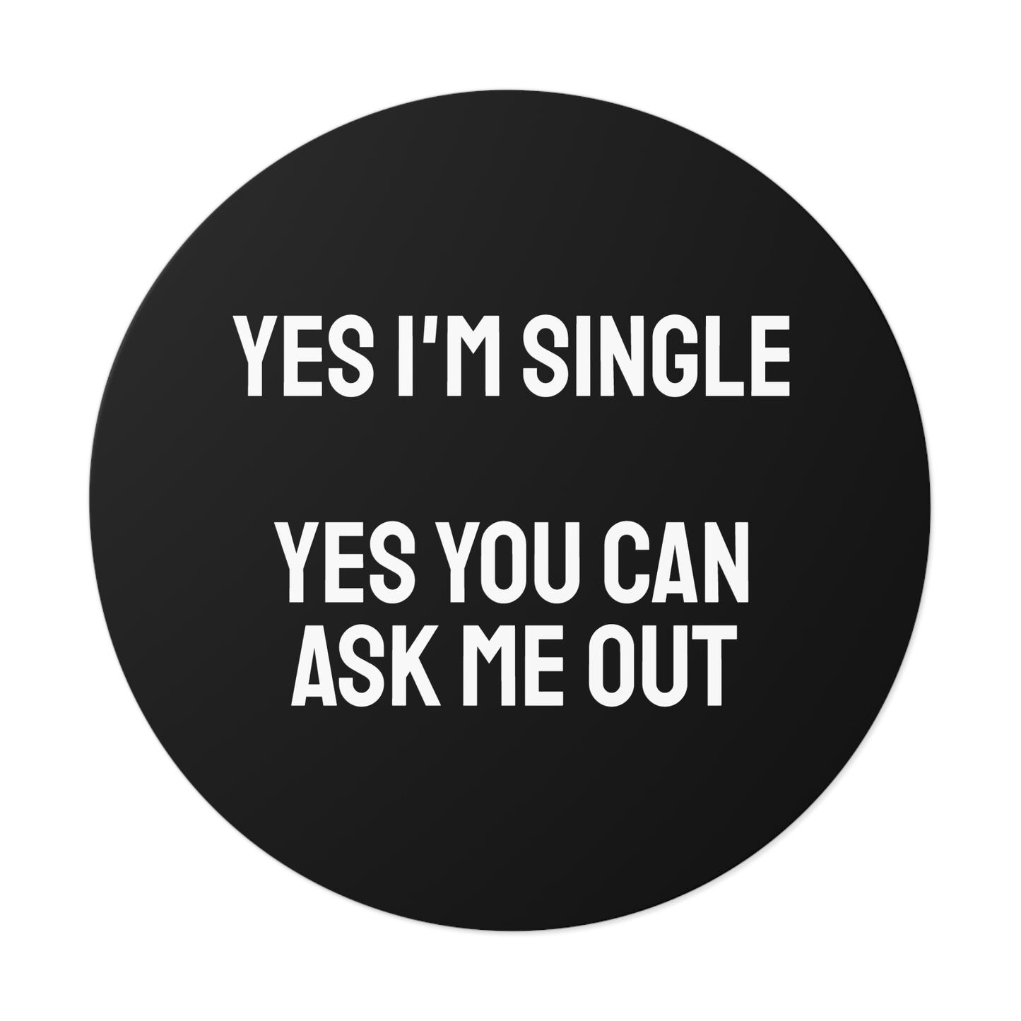 Yes I'm Single Yes You Can Ask Me Out - Round Vinyl Stickers