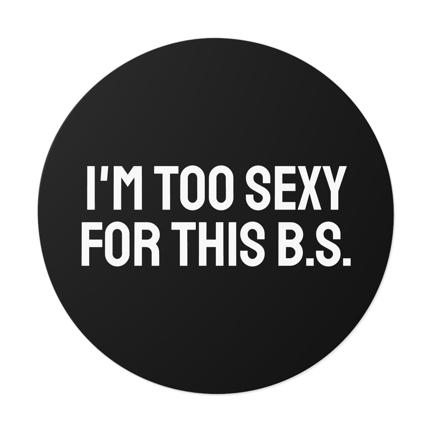 I'm Too Sexy For This B.S. - Round Vinyl Stickers