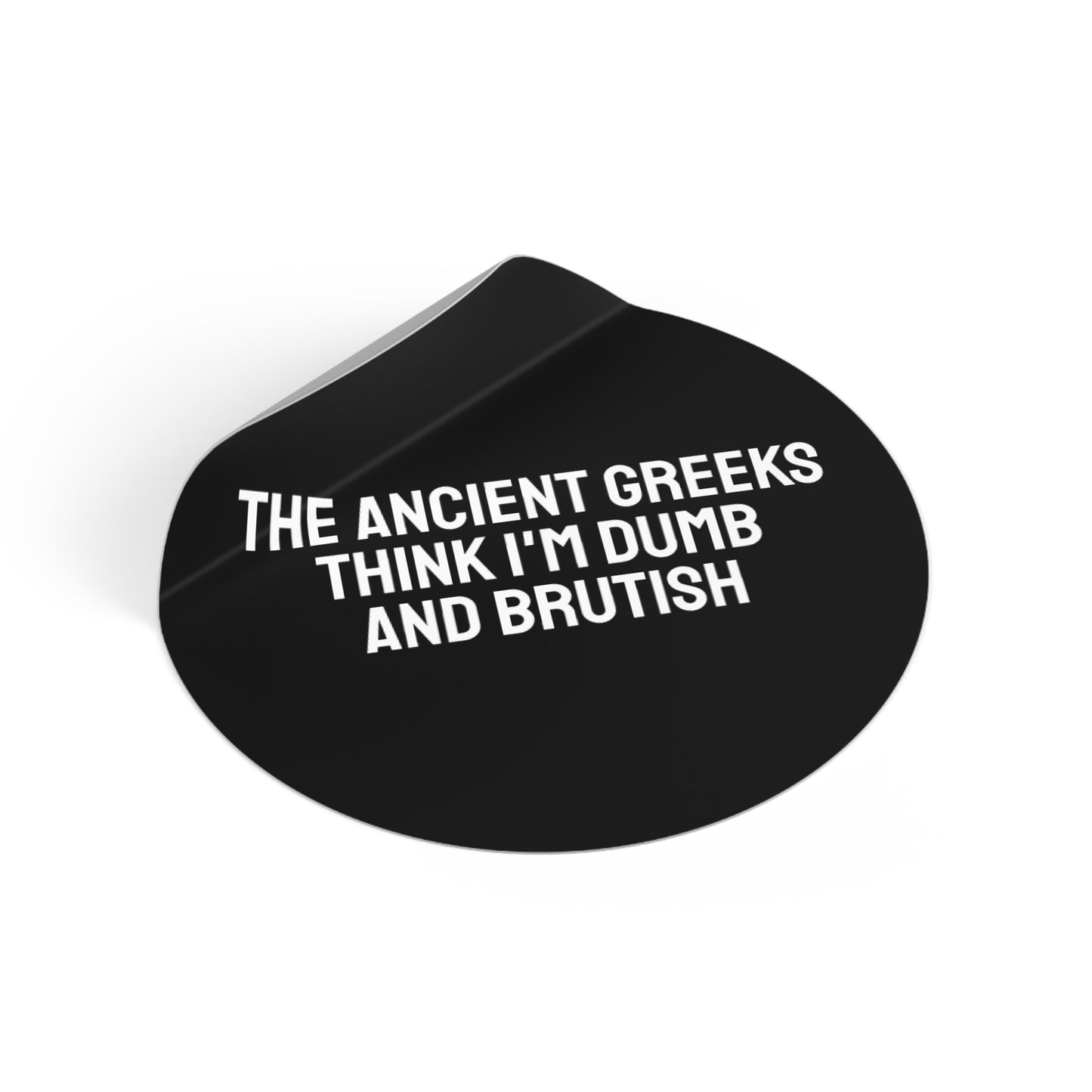 The Ancient Greeks Think I'm Dumb And Brutish - Round Vinyl Stickers
