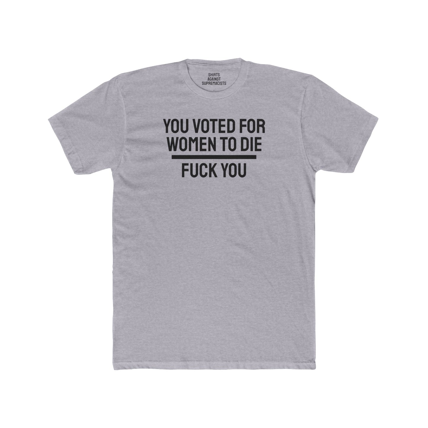 You Voted For Women To Die Fuck You - Unisex Cotton Crew Tee