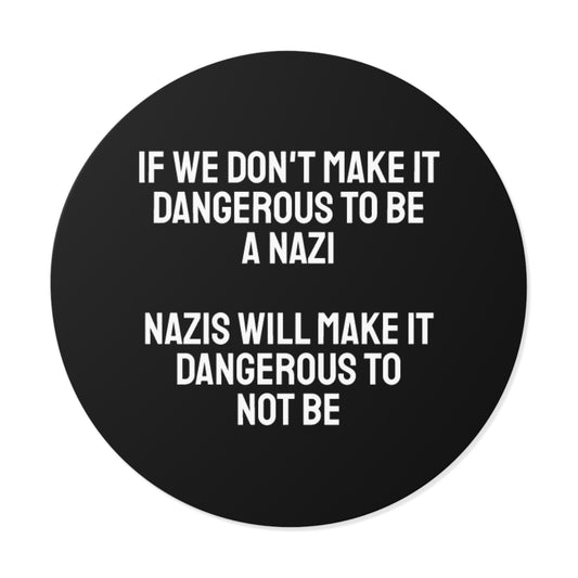 If We Don't Make It Dangerous To Be A Nazi Nazis Will Make It Dangerous Not To Be - Round Vinyl Stickers
