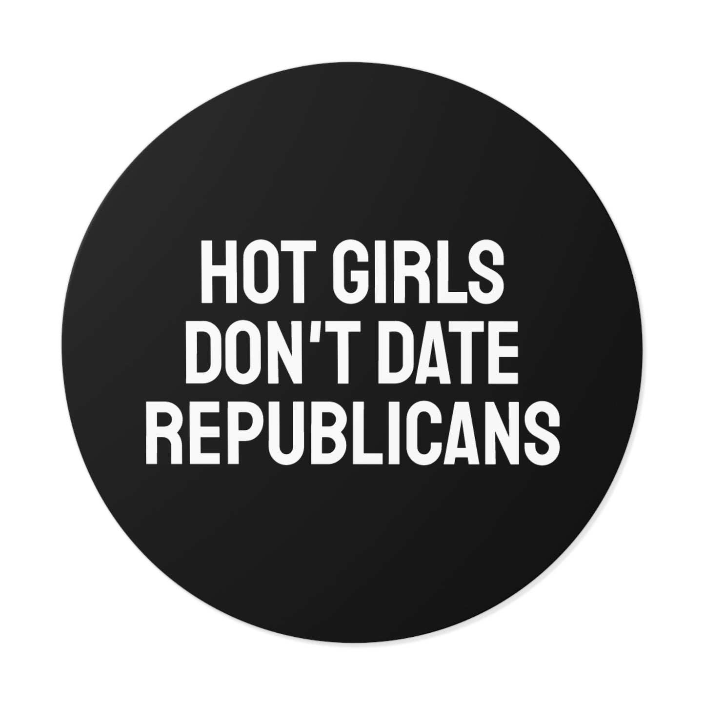 Hot Girls Don't Date Republicans - Round Vinyl Stickers