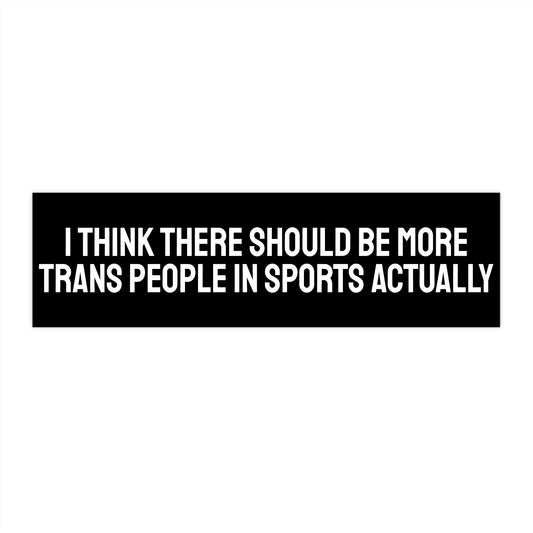 I Think There Should Be More Trans People In Sports Actually - Bumper Sticker
