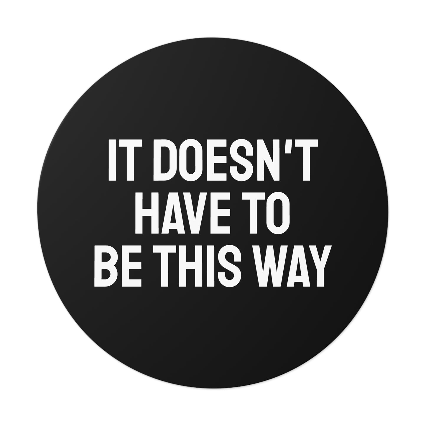 It Doesn't Have To Be This Way - Round Vinyl Stickers