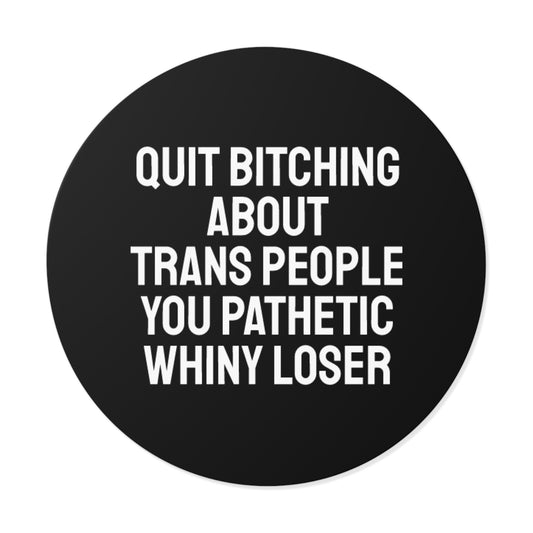 Quit Bitching About Trans People You Pathetic Whiny Loser - Round Vinyl Stickers