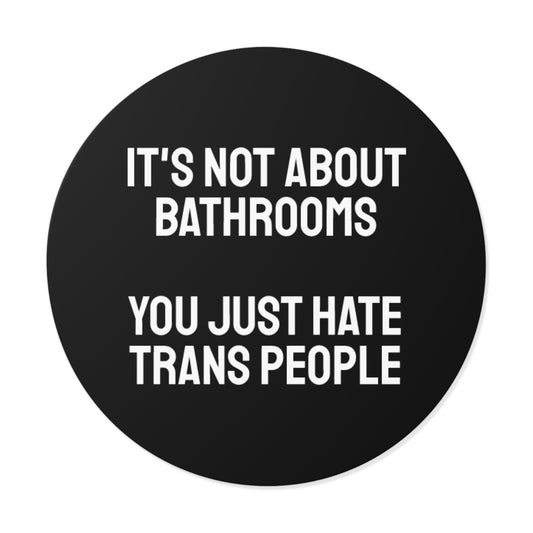It's Not About Bathrooms You Just Hate Trans People - Round Vinyl Stickers