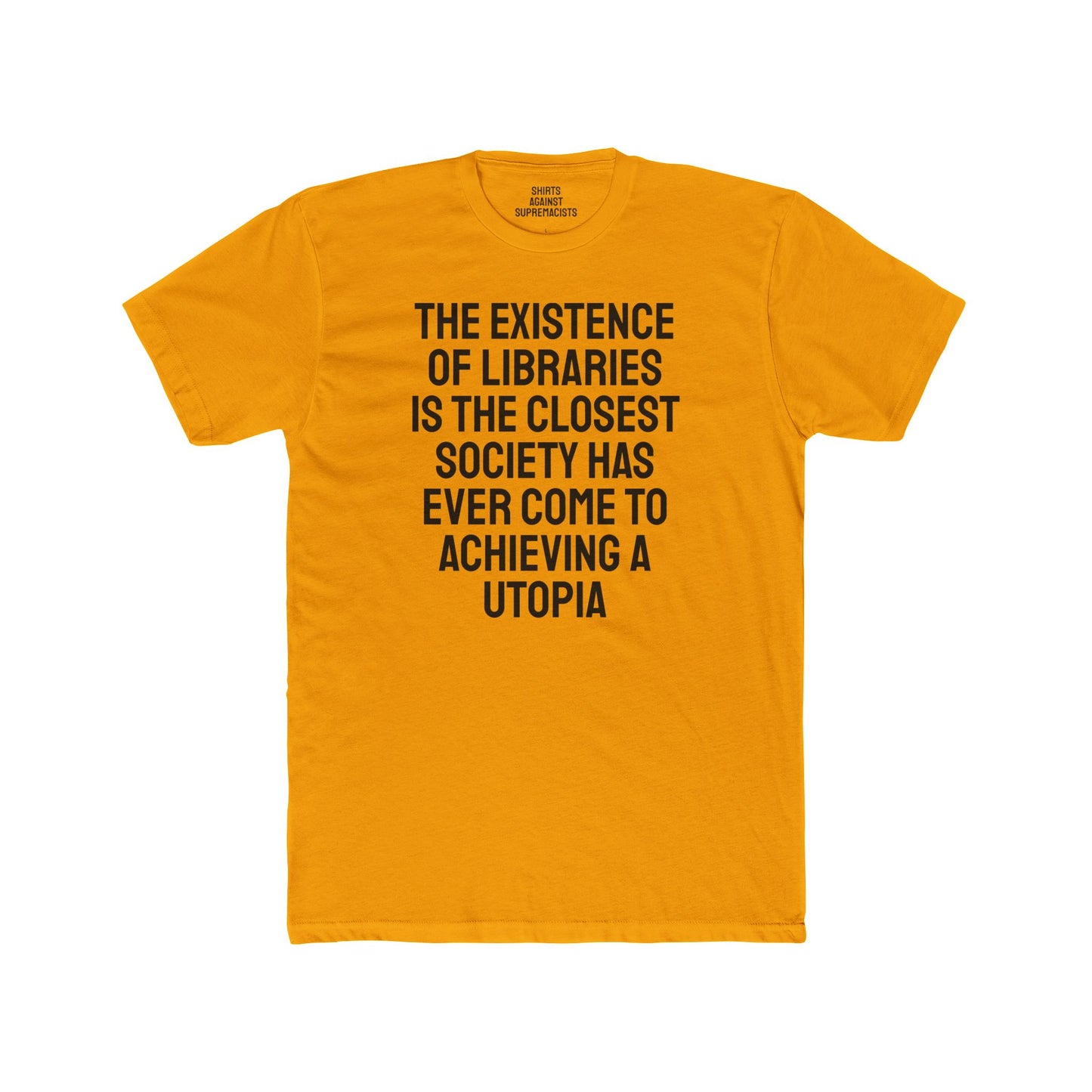 The Existence Of Libraries Is The Closest Society Has Ever Come To Achieving A Utopia - Unisex Cotton Crew Tee