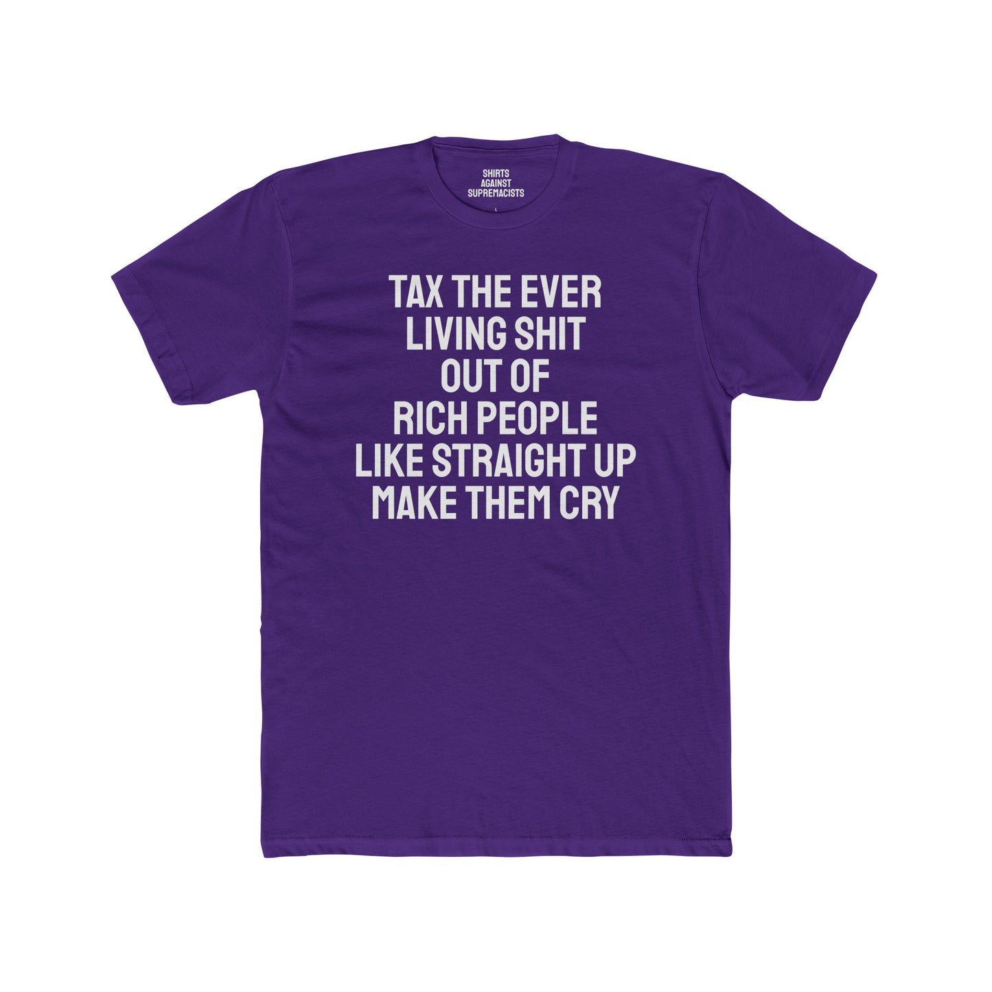 Tax The Ever Living Shit Out Of Rich People Like Straight Up Make Them Cry - Unisex Cotton Crew Tee