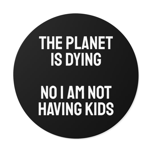 The Planet Is Dying No I Am Not Having Kids - Round Vinyl Stickers