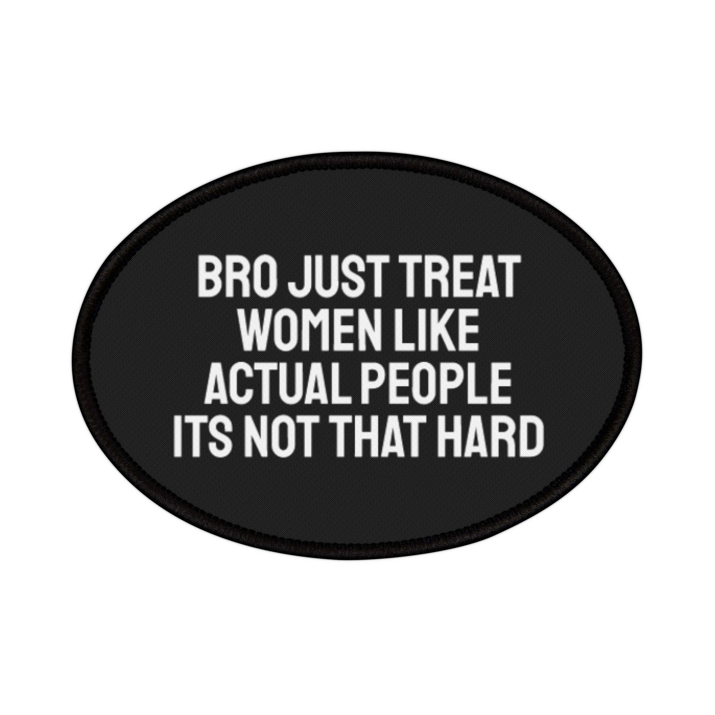 Bro Just Treat Women Like Actual People Its Not That Hard - Iron-On Patch