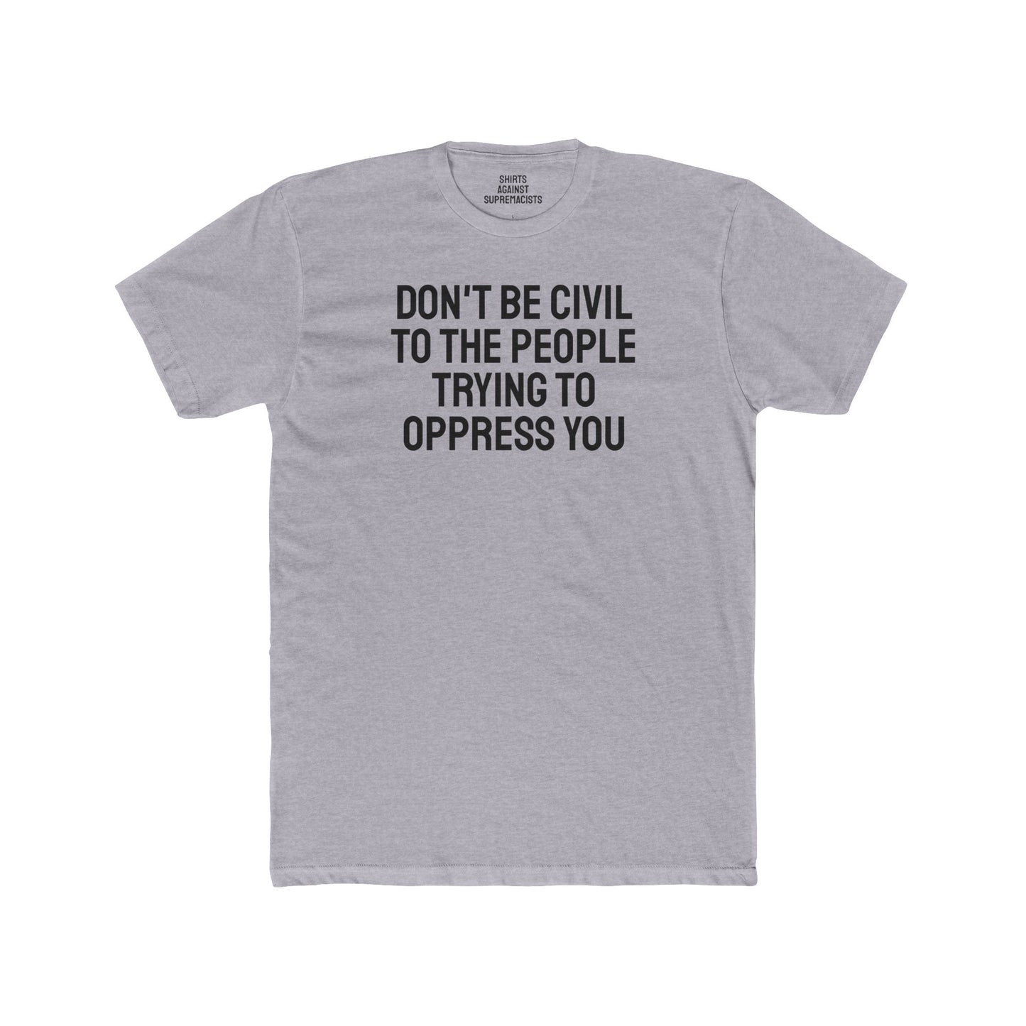 Don't Be Civil To The People Trying To Oppress You - Unisex Cotton Crew Tee
