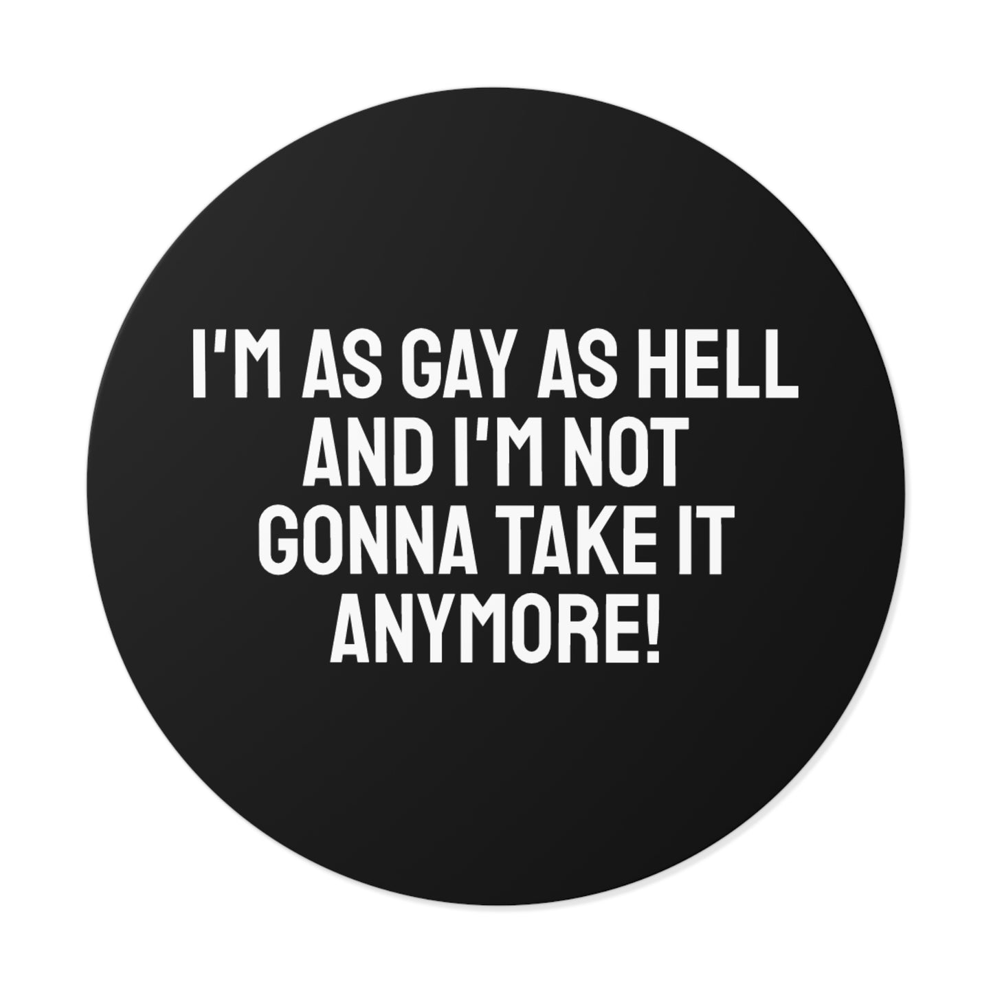 I'm As Gay As Hell And I'm Not Gonna Take It Anymore! - Round Vinyl Stickers