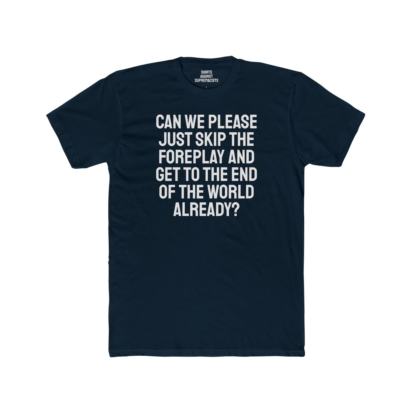 Can We Please Just Skip The Foreplay And Get To The End Of The World Already? - Unisex Cotton Crew Tee