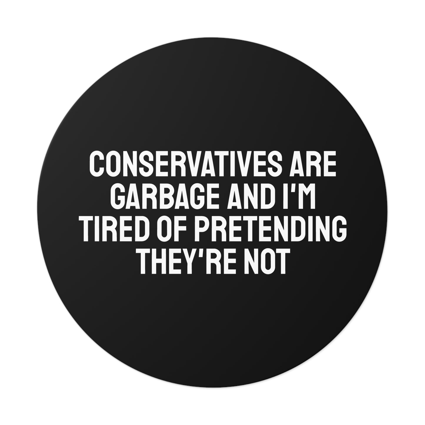 Conservatives Are Garbage And I'm Tired Of Pretending They're Not - Round Vinyl Stickers