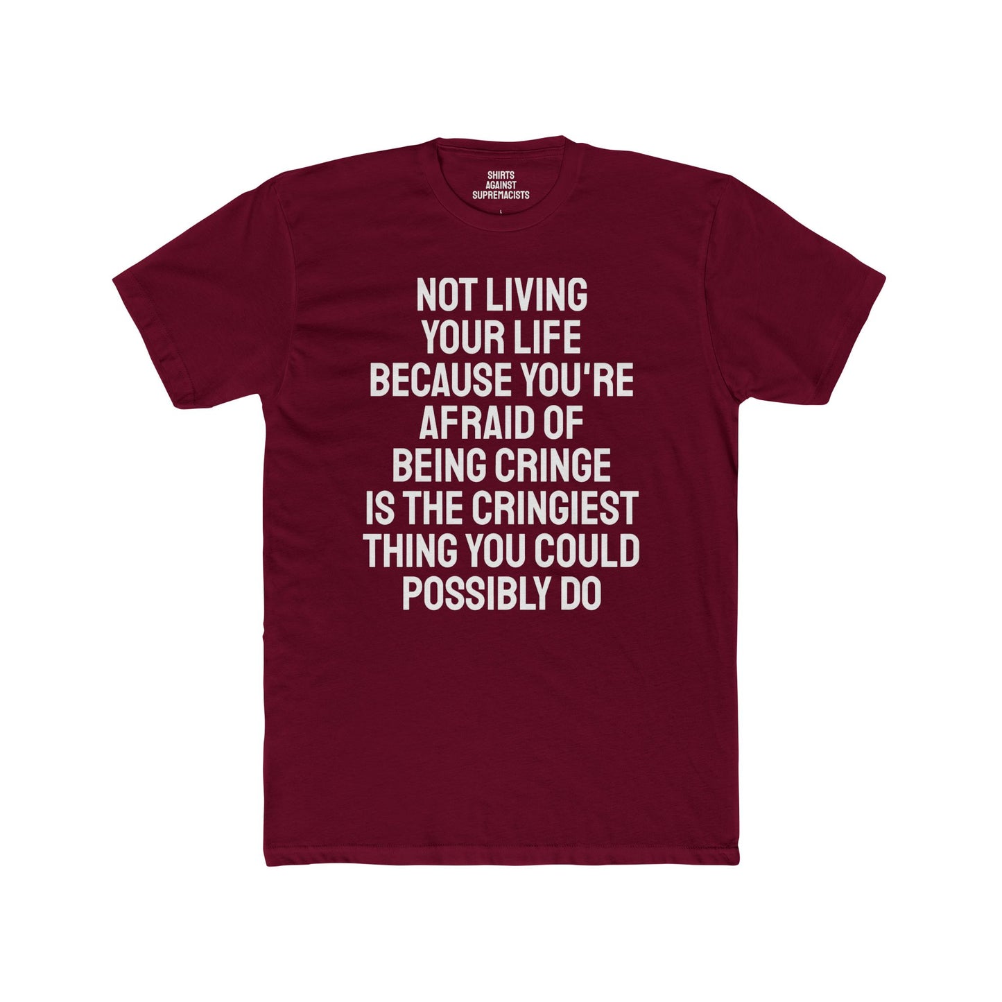 Not Living Your Life Because You're Afraid Of Being Cringe Is The Cringiest Thing You Could Possibly Do - Unisex Cotton Crew Tee