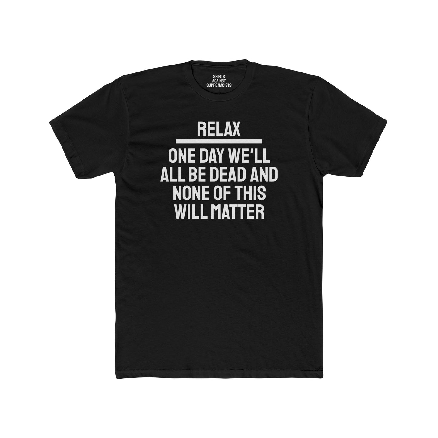 Relax One Day We'll All Be Dead And None Of This Will Matter - Unisex Cotton Crew Tee